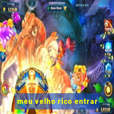 meu velho rico entrar